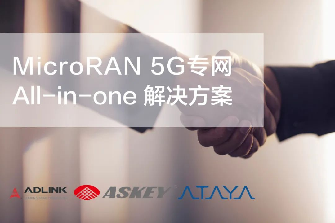 凌华科技 | 与Askey和Ataya签署合作备忘录，共同打造MicroRAN 5G专网解决方案